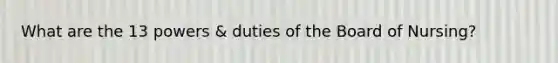 What are the 13 powers & duties of the Board of Nursing?