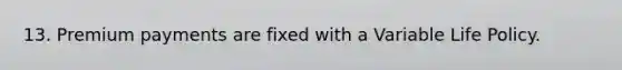 13. Premium payments are fixed with a Variable Life Policy.