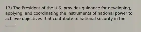 13) The President of the U.S. provides guidance for developing, applying, and coordinating the instruments of national power to achieve objectives that contribute to national security in the _____.