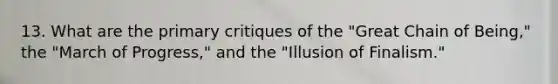 13. What are the primary critiques of the "Great Chain of Being," the "March of Progress," and the "Illusion of Finalism."