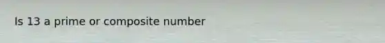 Is 13 a prime or composite number