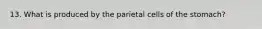 13. What is produced by the parietal cells of the stomach?