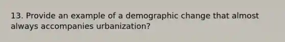 13. Provide an example of a demographic change that almost always accompanies urbanization?