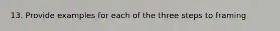 13. Provide examples for each of the three steps to framing