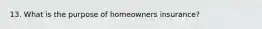 13. What is the purpose of homeowners insurance?