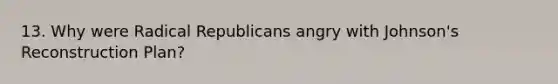 13. Why were Radical Republicans angry with Johnson's Reconstruction Plan?