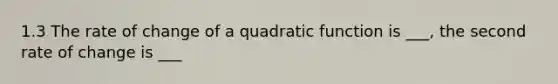 1.3 The rate of change of a quadratic function is ___, the second rate of change is ___