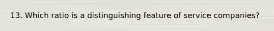 13. Which ratio is a distinguishing feature of service companies?