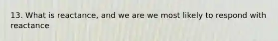 13. What is reactance, and we are we most likely to respond with reactance