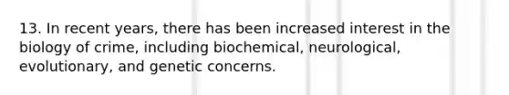 13. In recent years, there has been increased interest in the biology of crime, including biochemical, neurological, evolutionary, and genetic concerns.​