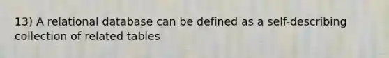 13) A relational database can be defined as a self-describing collection of related tables