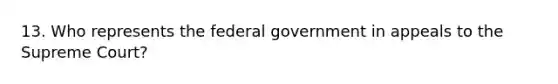 13. Who represents the federal government in appeals to the Supreme Court?