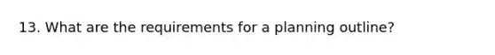 13. What are the requirements for a planning outline?