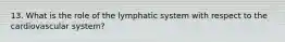 13. What is the role of the lymphatic system with respect to the cardiovascular system?