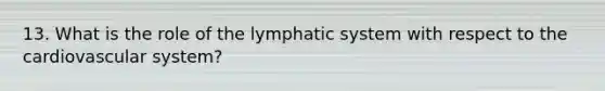 13. What is the role of the lymphatic system with respect to the cardiovascular system?