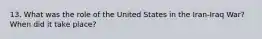 13. What was the role of the United States in the Iran-Iraq War? When did it take place?