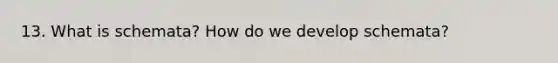 13. What is schemata? How do we develop schemata?
