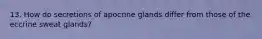 13. How do secretions of apocrine glands differ from those of the eccrine sweat glands?