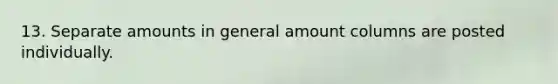 13. Separate amounts in general amount columns are posted individually.