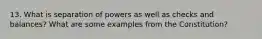 13. What is separation of powers as well as checks and balances? What are some examples from the Constitution?