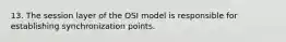 13. The session layer of the OSI model is responsible for establishing synchronization points.