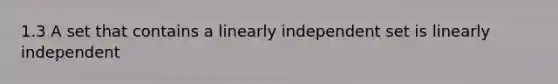 1.3 A set that contains a linearly independent set is linearly independent