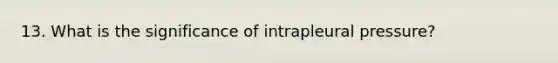 13. What is the significance of intrapleural pressure?