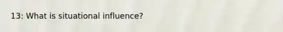 13: What is situational influence?