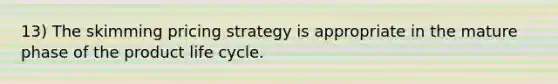 13) The skimming pricing strategy is appropriate in the mature phase of the product life cycle.