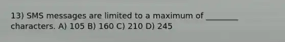 13) SMS messages are limited to a maximum of ________ characters. A) 105 B) 160 C) 210 D) 245