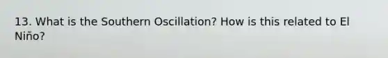 13. What is the Southern Oscillation? How is this related to El Niño?