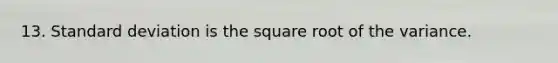 13. Standard deviation is the square root of the variance.