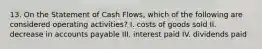 13. On the Statement of Cash Flows, which of the following are considered operating activities? I. costs of goods sold II. decrease in accounts payable III. interest paid IV. dividends paid