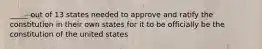 _____ out of 13 states needed to approve and ratify the constitution in their own states for it to be officially be the constitution of the united states