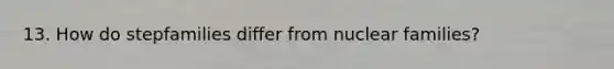 13. How do stepfamilies differ from nuclear families?