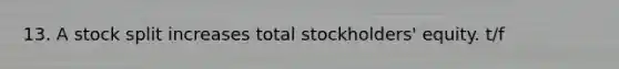 13. A stock split increases total stockholders' equity. t/f