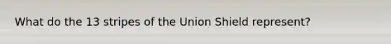 What do the 13 stripes of the Union Shield represent?