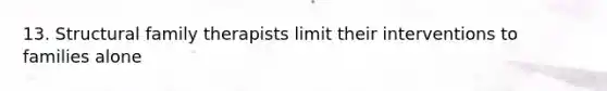 13. Structural family therapists limit their interventions to families alone