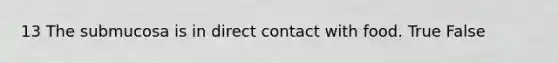 13 The submucosa is in direct contact with food. True False