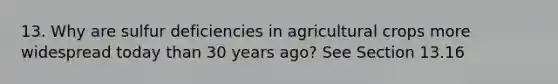 13. Why are sulfur deficiencies in agricultural crops more widespread today than 30 years ago? See Section 13.16