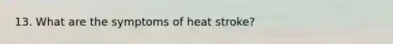 13. What are the symptoms of heat stroke?