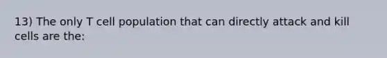 13) The only T cell population that can directly attack and kill cells are the: