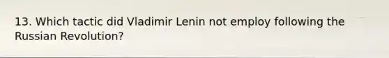 13. Which tactic did Vladimir Lenin not employ following the Russian Revolution?