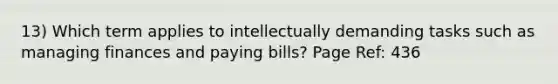 13) Which term applies to intellectually demanding tasks such as managing finances and paying bills? Page Ref: 436