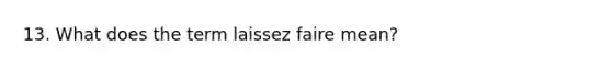 13. What does the term laissez faire mean?