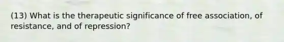 (13) What is the therapeutic significance of free association, of resistance, and of repression?