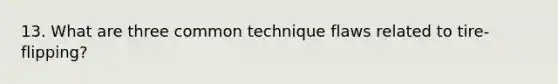 13. What are three common technique flaws related to tire-flipping?
