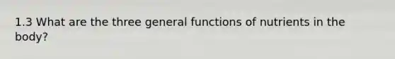 1.3 What are the three general functions of nutrients in the body?