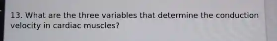13. What are the three variables that determine the conduction velocity in cardiac muscles?