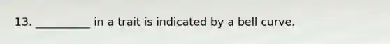 13. __________ in a trait is indicated by a bell curve.